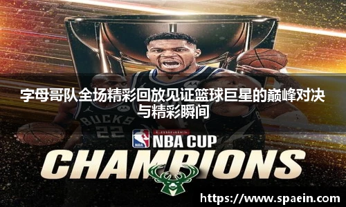 字母哥队全场精彩回放见证篮球巨星的巅峰对决与精彩瞬间